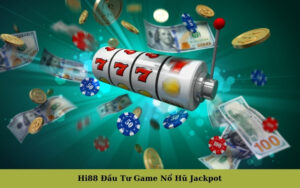 Hi88 Đầu Tư Game Nổ Hũ Jackpot
