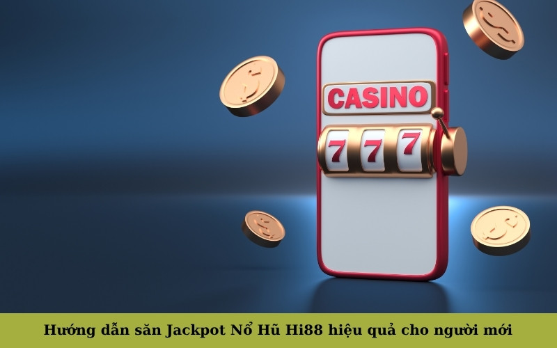 Hướng dẫn săn Jackpot Nổ Hũ Hi88 hiệu quả cho người mới